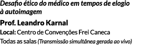 Desafio ético do médico em tempos de elogio à autoimagem Prof. Leandro Karnal Local: Centro de Convenções Frei Caneca...